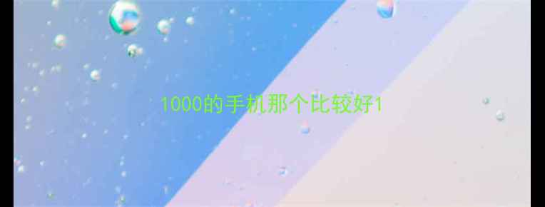 图片 1000的手机那个比较好1