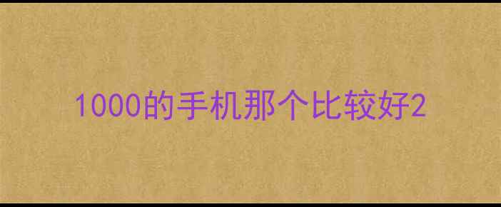 1000的手机那个比较好