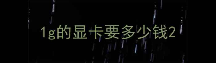 图片 1g的显卡要多少钱2