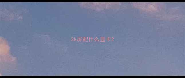 2k屏配什么显卡