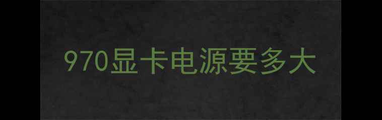 图片 970显卡电源要多大