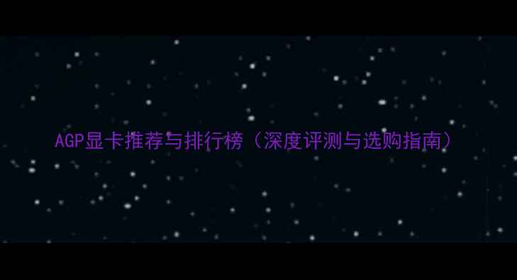 图片 AGP显卡推荐与排行榜（深度评测与选购指南）