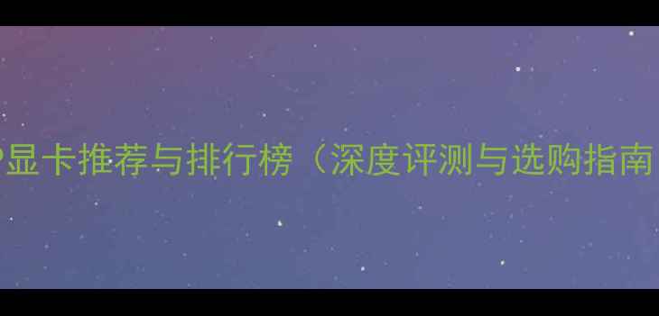 图片 AGP显卡推荐与排行榜（深度评测与选购指南）1