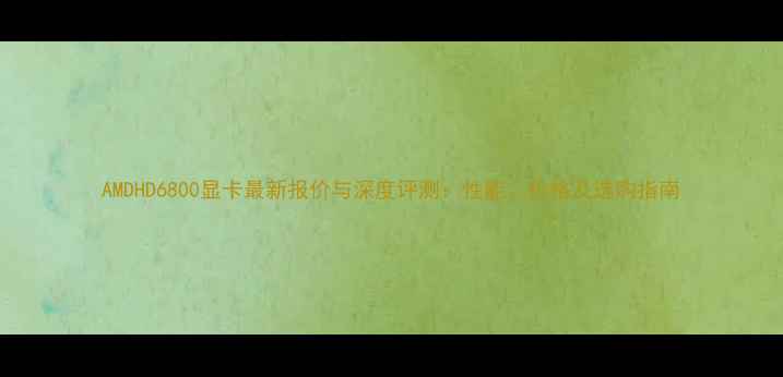 AMDHD6800显卡最新报价与深度评测性能价格及选购指南