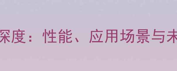 AMD嵌入式显卡深度性能应用场景与未来趋势全攻略