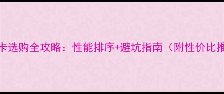 AMD显卡选购全攻略性能排序避坑指南附性价比推荐
