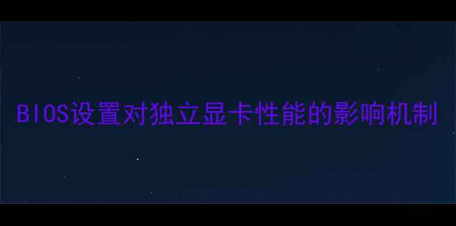 BIOS设置对独立显卡性能的影响机制