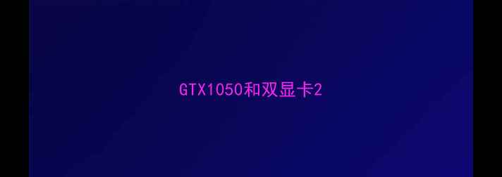 GTX1050和双显卡