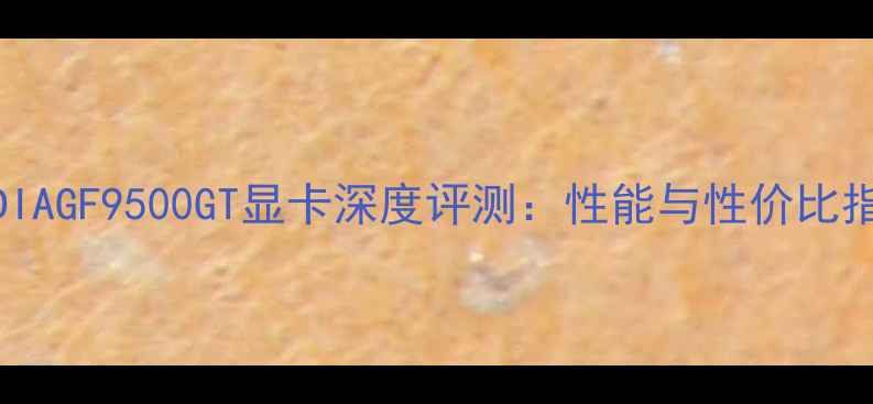 NVIDIAGF9500GT显卡深度评测性能与性价比指南
