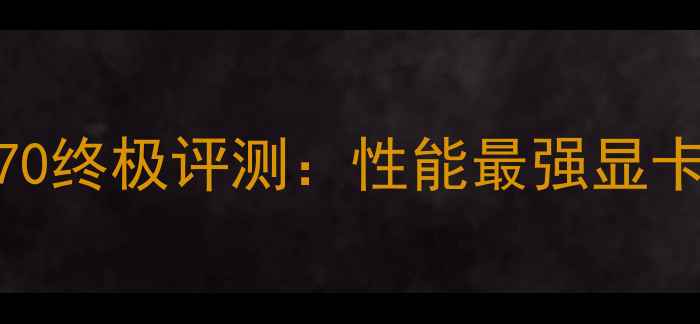 NVIDIAGeForceGTX1070终极评测性能最强显卡选购指南与避坑指南