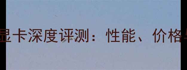 图片 NVIDIARTX730显卡深度评测：性能、价格与适用场景全1