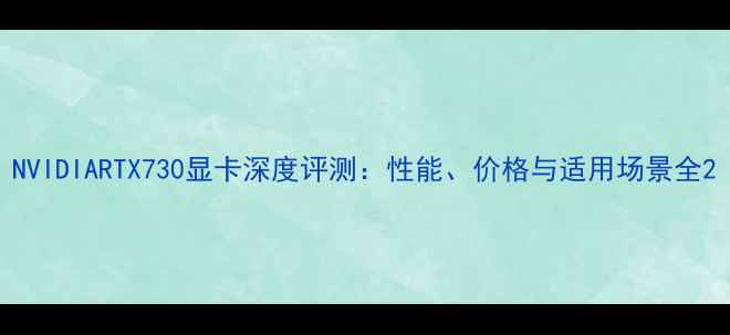 NVIDIARTX730显卡深度评测性能价格与适用场景全