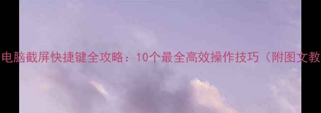 图片 Win10电脑截屏快捷键全攻略：10个最全高效操作技巧（附图文教程）2