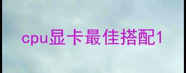 图片 cpu显卡最佳搭配1