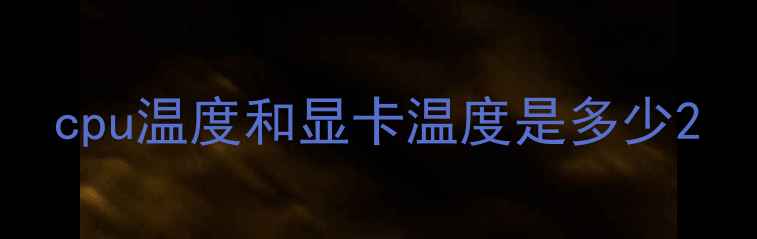 图片 cpu温度和显卡温度是多少2