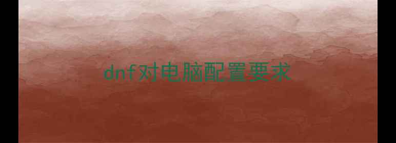 图片 dnf对电脑配置要求