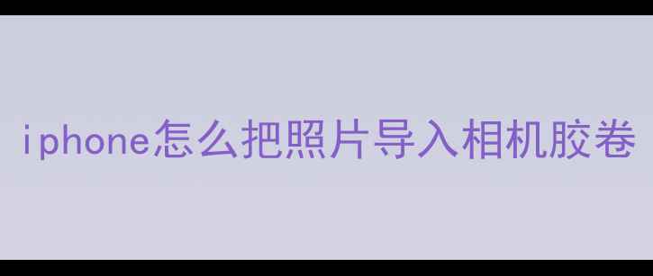 iphone怎么把照片导入相机胶卷