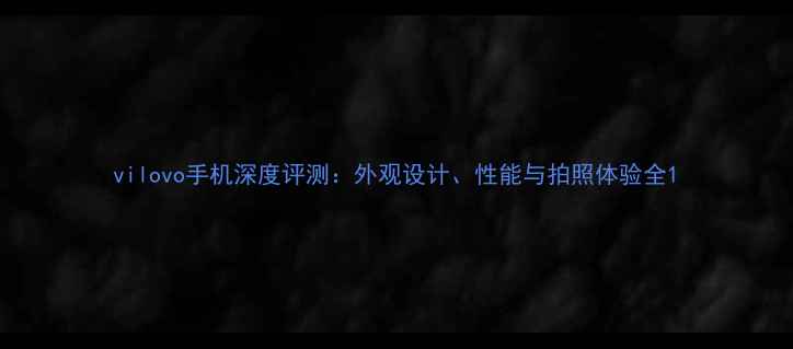 vilovo手机深度评测外观设计性能与拍照体验全