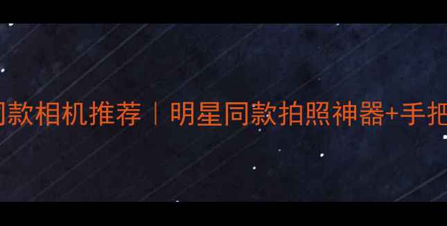 图片 ✨赵丽颖同款相机推荐｜明星同款拍照神器+手把手教学💡2