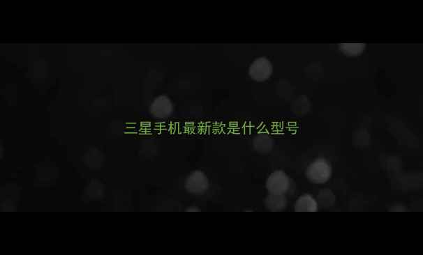 图片 三星手机最新款是什么型号