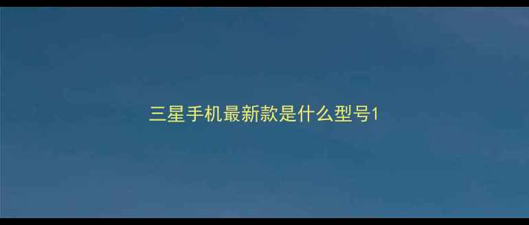 图片 三星手机最新款是什么型号1