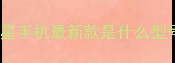 图片 三星手机最新款是什么型号2
