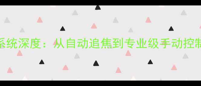 三星旗舰相机对焦系统深度从自动追焦到专业级手动控制的全场景解决方案