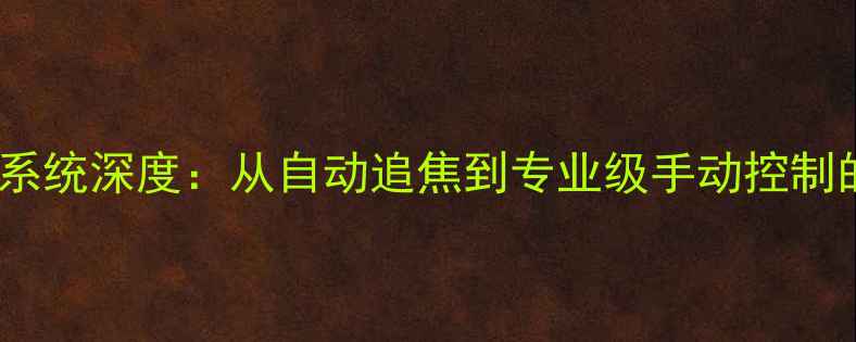 图片 三星旗舰相机对焦系统深度：从自动追焦到专业级手动控制的全场景解决方案2