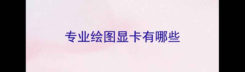 专业绘图显卡有哪些