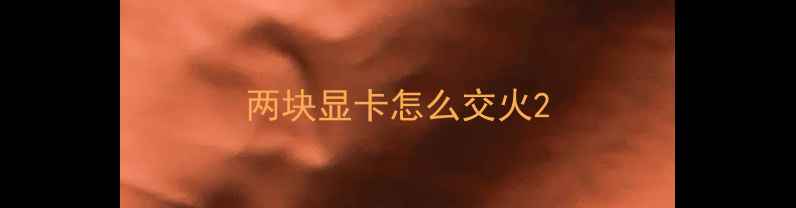 图片 两块显卡怎么交火2