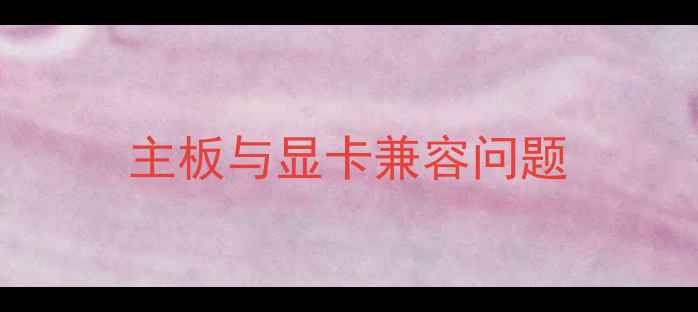 主板与显卡兼容问题