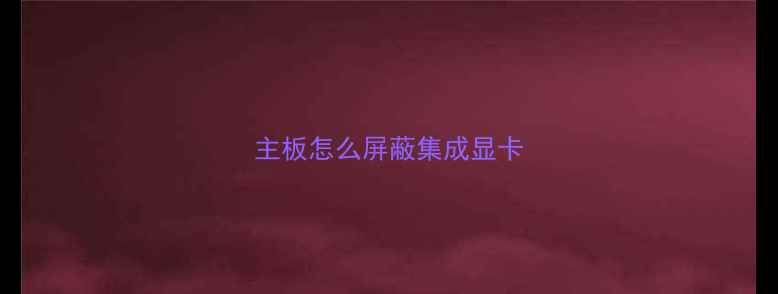 图片 主板怎么屏蔽集成显卡