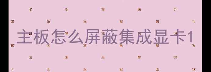 主板怎么屏蔽集成显卡