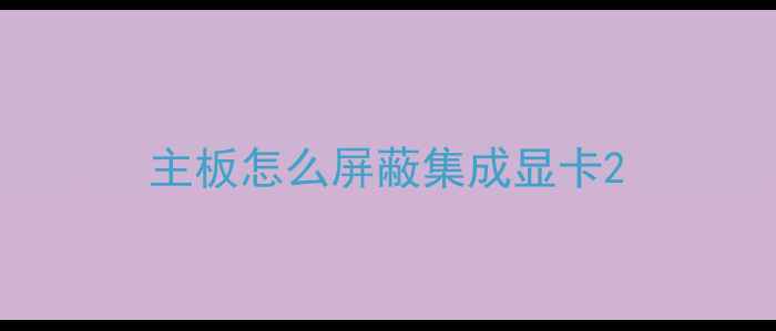 图片 主板怎么屏蔽集成显卡2