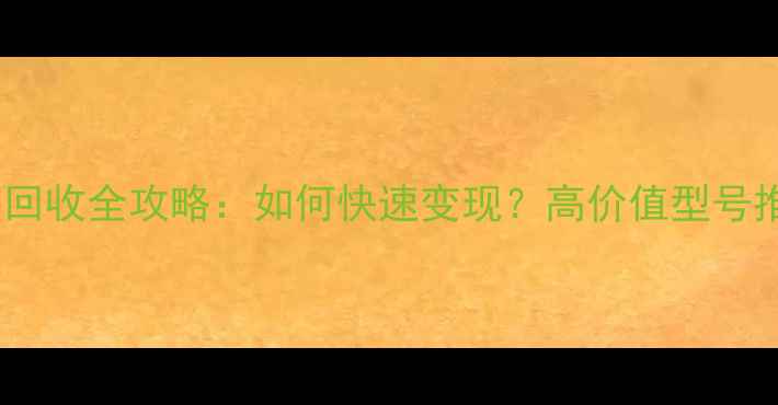 二手笔记本电脑回收全攻略如何快速变现高价值型号推荐与避坑指南
