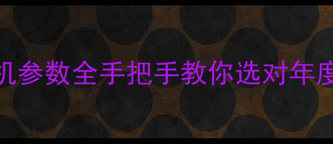 五轴防抖相机参数全手把手教你选对年度拍照神器