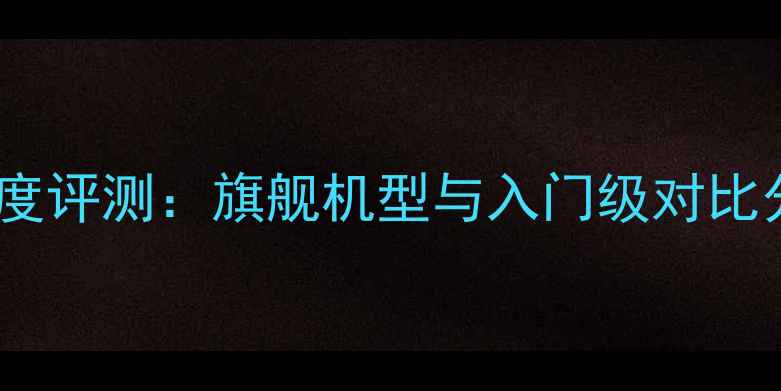佳能相机图像画质深度评测旗舰机型与入门级对比分析附真实样张