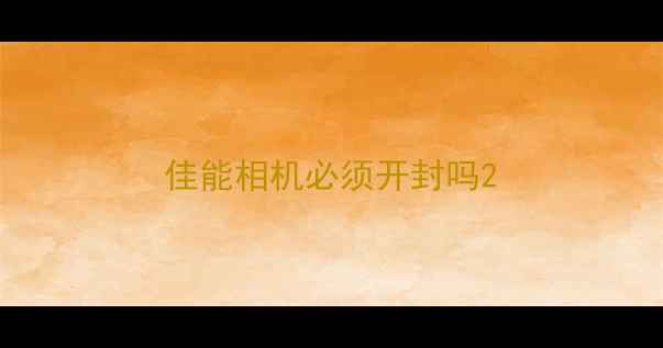 佳能相机必须开封吗