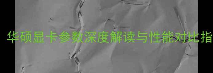 图片 全：华硕显卡参数深度解读与性能对比指南1