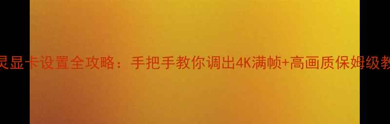 剑灵显卡设置全攻略手把手教你调出4K满帧高画质保姆级教程