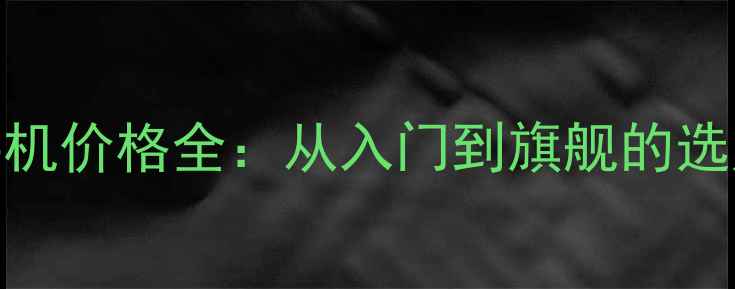 图片 华为手机价格全：从入门到旗舰的选购指南