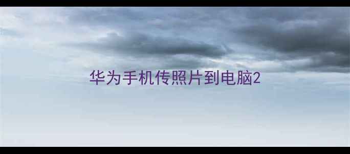 华为手机传照片到电脑