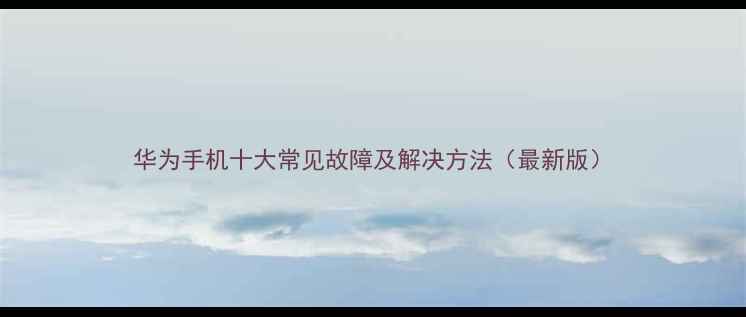 华为手机十大常见故障及解决方法最新版