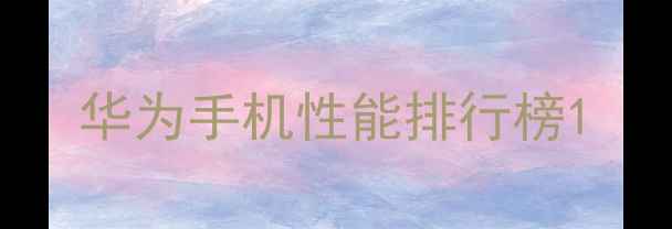 华为手机性能排行榜