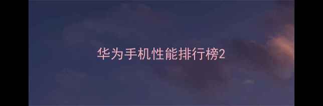 图片 华为手机性能排行榜2