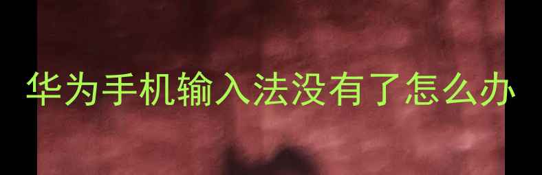 图片 华为手机输入法没有了怎么办