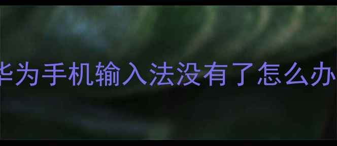 华为手机输入法没有了怎么办