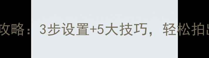单反相机自拍全攻略3步设置5大技巧轻松拍出专业级自拍照