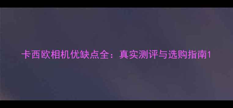卡西欧相机优缺点全真实测评与选购指南