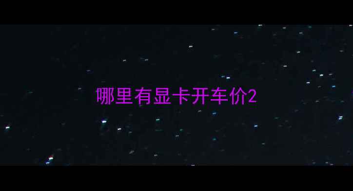 哪里有显卡开车价